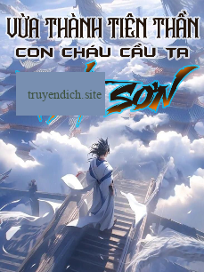 Vừa Thành Tiên Thần, Con Cháu Cầu Ta Xuất Sơn (Dịch)