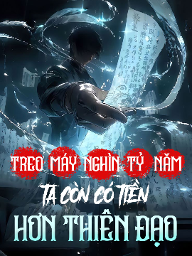 Treo Máy Ngàn Tỷ Năm, Ta Còn Có Tiền Hơn Thiên Đạo (Full)