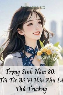 Bìa truyện Trọng Sinh Năm 80: Tôi Từ Bỏ Vị Hôn Phu Là Thủ Trưởng